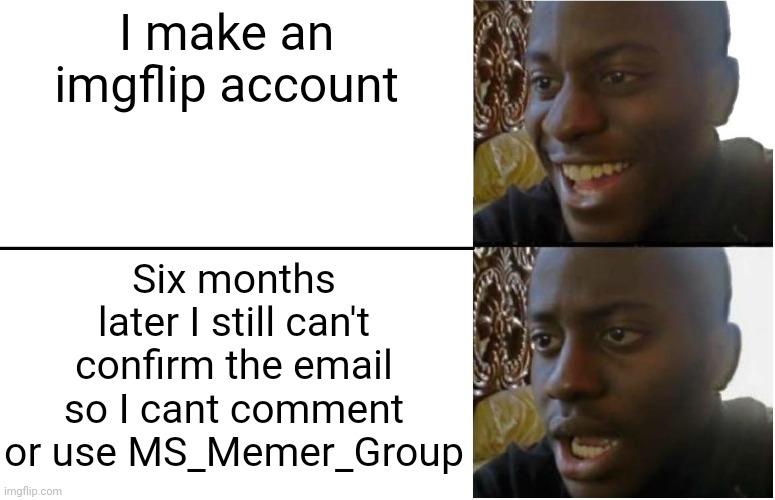 Plz know this, community | I make an imgflip account; Six months later I still can't confirm the email so I cant comment or use MS_Memer_Group | image tagged in disappointed black guy | made w/ Imgflip meme maker