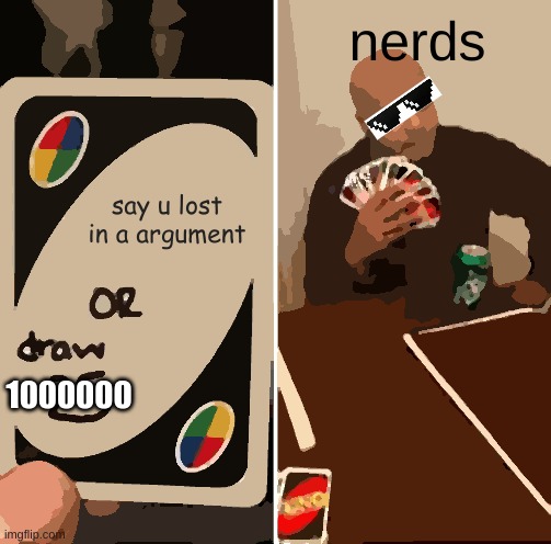 UNO Draw 25 Cards Meme | nerds; say u lost in a argument; 1000000 | image tagged in memes,uno draw 25 cards | made w/ Imgflip meme maker
