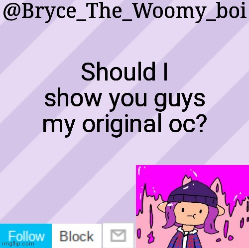 Bryce_The_Woomy_boi's new New NEW announcement template | Should I show you guys my original oc? | image tagged in bryce_the_woomy_boi's new new new announcement template,heavy gaming | made w/ Imgflip meme maker