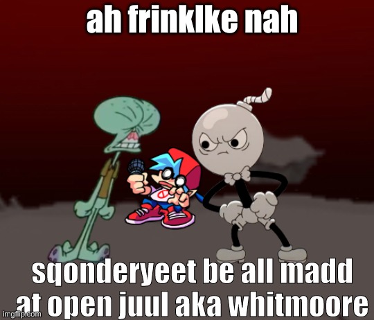 Spunch Bop | ah frinklke nah; sqonderyeet be all madd at open juul aka whitmoore | image tagged in whitty vs tricky | made w/ Imgflip meme maker