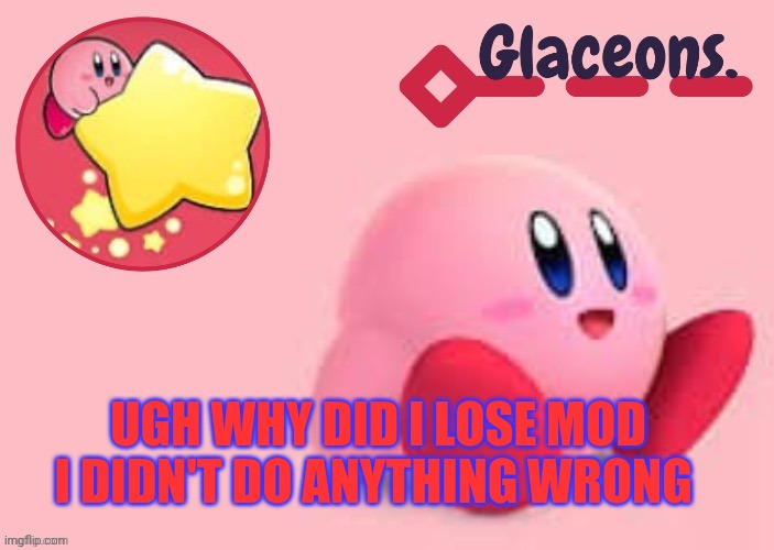 Kirby | UGH WHY DID I LOSE MOD I DIDN'T DO ANYTHING WRONG | image tagged in kirby | made w/ Imgflip meme maker