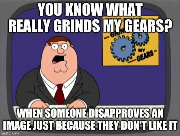*pissed | YOU KNOW WHAT REALLY GRINDS MY GEARS? WHEN SOMEONE DISAPPROVES AN IMAGE JUST BECAUSE THEY DON'T LIKE IT | image tagged in memes,peter griffin news | made w/ Imgflip meme maker