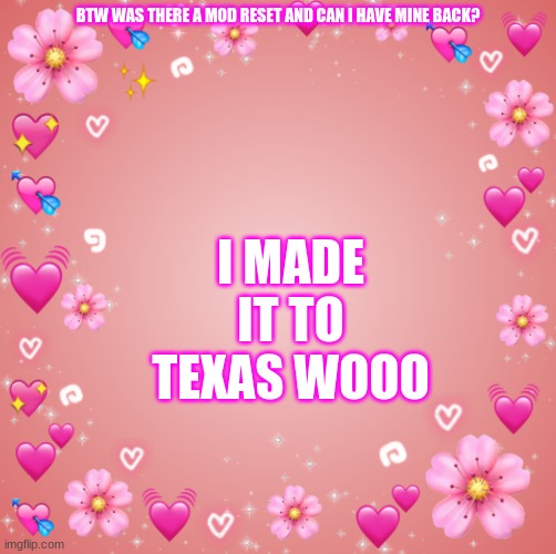 Jester´s Hearts | I MADE IT TO TEXAS WOOO; BTW WAS THERE A MOD RESET AND CAN I HAVE MINE BACK? | image tagged in jester s hearts | made w/ Imgflip meme maker