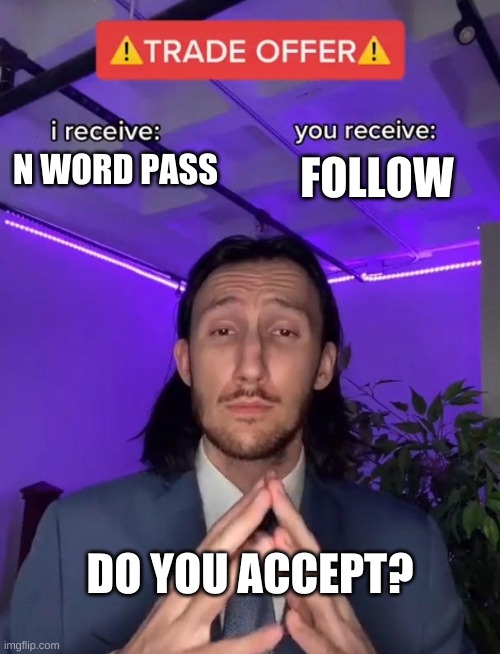 Trade Offer | N WORD PASS; FOLLOW; DO YOU ACCEPT? | image tagged in trade offer | made w/ Imgflip meme maker