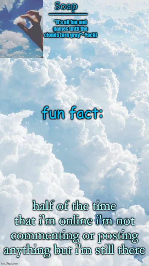 or barely commenting | fun fact:; half of the time that i'm online i'm not commenting or posting anything but i'm still there | image tagged in ty yachi | made w/ Imgflip meme maker