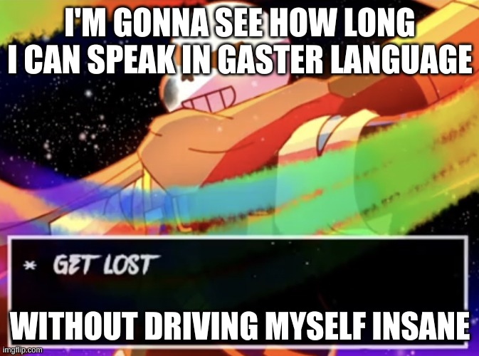 after this post. | I'M GONNA SEE HOW LONG I CAN SPEAK IN GASTER LANGUAGE; WITHOUT DRIVING MYSELF INSANE | image tagged in get lost | made w/ Imgflip meme maker