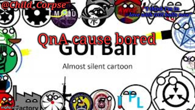 Child_Corpse's GOI ball template | QnA cause bored | image tagged in child_corpse's goi ball template | made w/ Imgflip meme maker