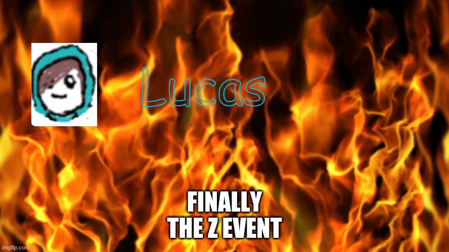 Lucas | FINALLY
THE Z EVENT | image tagged in lucas | made w/ Imgflip meme maker