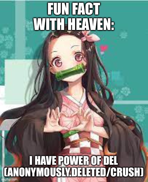 :D I’m just gonna out a heart to make it NSFW <3 | FUN FACT WITH HEAVEN:; I HAVE POWER OF DEL (ANONYMOUSLY.DELETED/CRUSH) | image tagged in nezuko loves | made w/ Imgflip meme maker