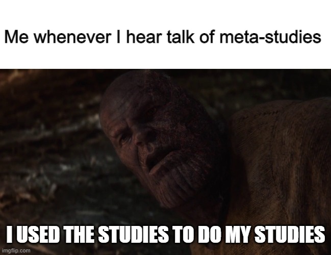 I've heard so much about studies and studying studies recently I'm honestly sick of it | Me whenever I hear talk of meta-studies; I USED THE STUDIES TO DO MY STUDIES | image tagged in blank white template,i used the stones to destroy the stones,study | made w/ Imgflip meme maker