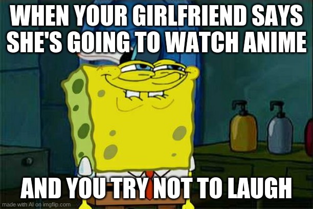 don't do it | WHEN YOUR GIRLFRIEND SAYS SHE'S GOING TO WATCH ANIME; AND YOU TRY NOT TO LAUGH | image tagged in memes,don't you squidward | made w/ Imgflip meme maker