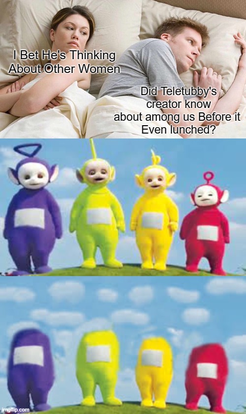 Among us Meme | I Bet He's Thinking About Other Women; Did Teletubby's creator know about among us Before it 
Even lunched? | image tagged in memes,funny memes,meme,funny meme,funny,dank memes | made w/ Imgflip meme maker