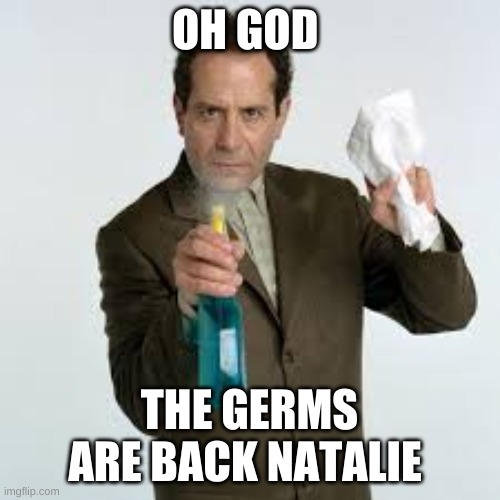 Mr. Monk Cleaning | OH GOD THE GERMS ARE BACK NATALIE | image tagged in mr monk cleaning | made w/ Imgflip meme maker
