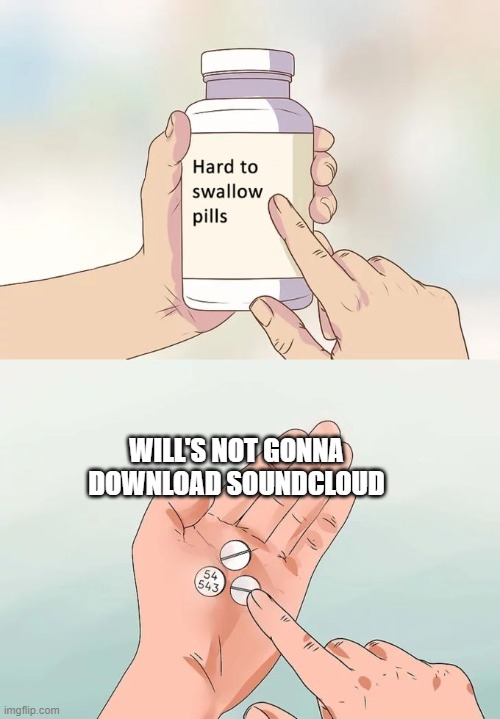 Hard To Swallow Pills Meme | WILL'S NOT GONNA DOWNLOAD SOUNDCLOUD | image tagged in memes,hard to swallow pills | made w/ Imgflip meme maker