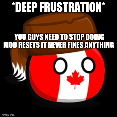 Canada 2.0 | YOU GUYS NEED TO STOP DOING MOD RESETS IT NEVER FIXES ANYTHING | image tagged in canada 2 0 | made w/ Imgflip meme maker