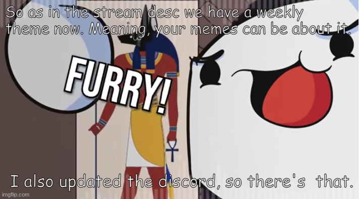 Furry! | So as in the stream desc we have a weekly theme now. Meaning, your memes can be about it. I also updated the discord, so there's  that. | image tagged in furry | made w/ Imgflip meme maker