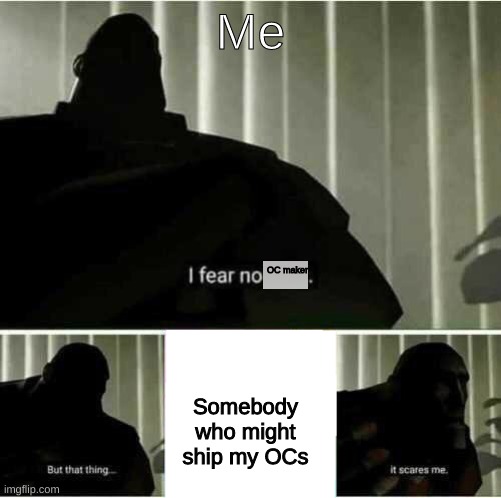I will allow Dolunay x Xavier cuz he has a crush on her and William x Clara cuz its canon | Me; OC maker; Somebody who might ship my OCs | image tagged in i fear no man | made w/ Imgflip meme maker