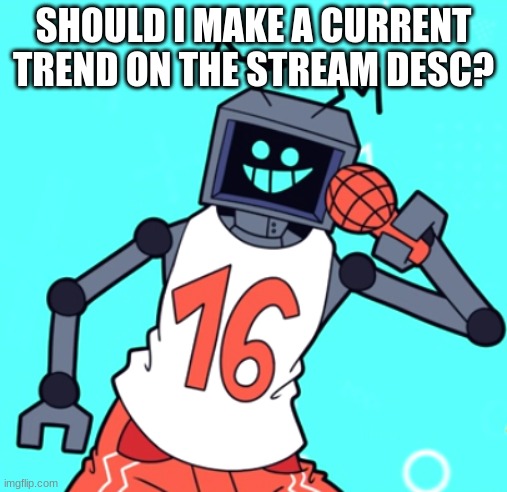 Meaning, what the current trend in the stream is. It would be updated alot so- | SHOULD I MAKE A CURRENT TREND ON THE STREAM DESC? | image tagged in hex | made w/ Imgflip meme maker