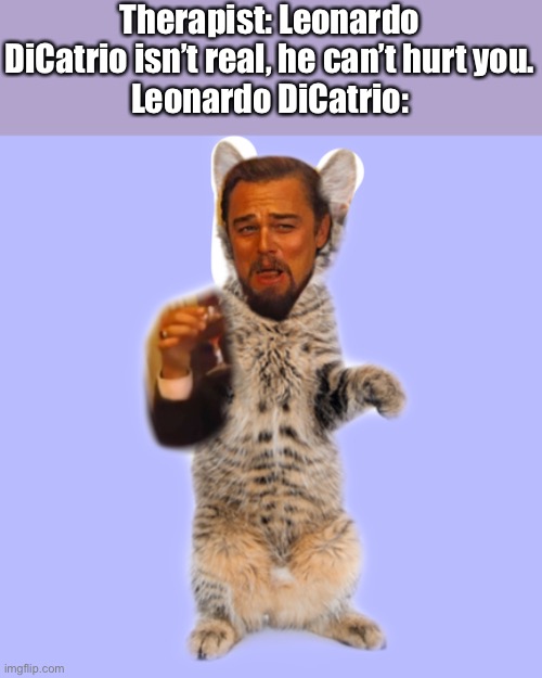 Leonard Cat | Therapist: Leonardo DiCatrio isn’t real, he can’t hurt you.
Leonardo DiCatrio: | image tagged in memes | made w/ Imgflip meme maker