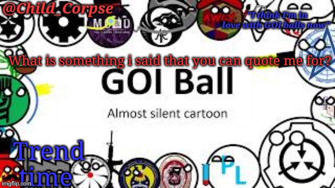 Child_Corpse's GOI ball template | What is something i said that you can quote me for? Trend time | image tagged in child_corpse's goi ball template | made w/ Imgflip meme maker