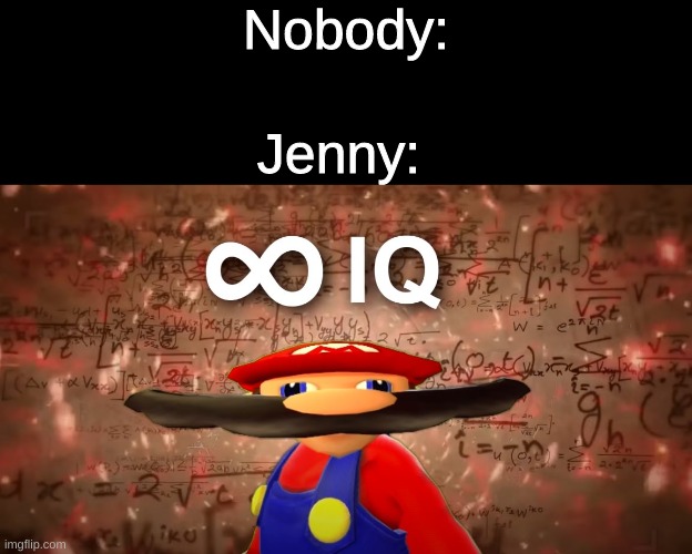 She is a teenage biological supercomputer after all | Nobody:; Jenny: | image tagged in infinite iq mario | made w/ Imgflip meme maker