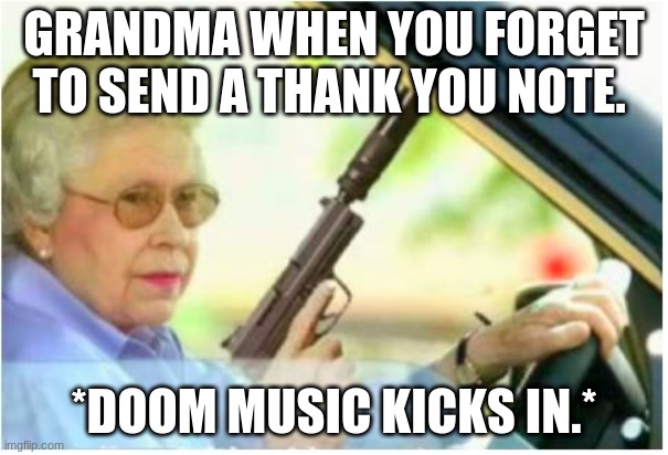 i cant believe youve done this. | GRANDMA WHEN YOU FORGET TO SEND A THANK YOU NOTE. *DOOM MUSIC KICKS IN.* | image tagged in grandma gun weeb killer | made w/ Imgflip meme maker