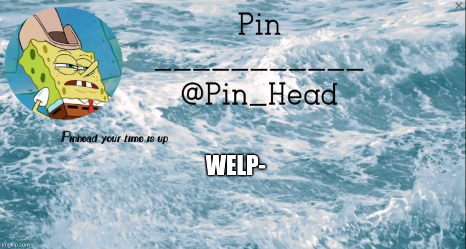 *inhale* | WELP- | image tagged in pin_head tempo 2 | made w/ Imgflip meme maker