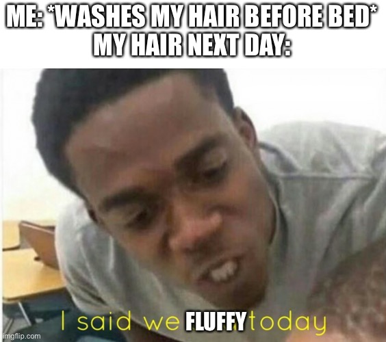 I said we fluffy today | ME: *WASHES MY HAIR BEFORE BED*
MY HAIR NEXT DAY:; FLUFFY | image tagged in i said we ____ today | made w/ Imgflip meme maker