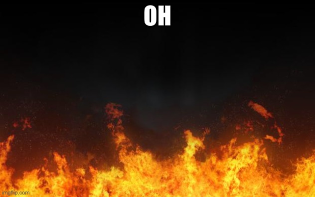 fire | OH | image tagged in fire | made w/ Imgflip meme maker