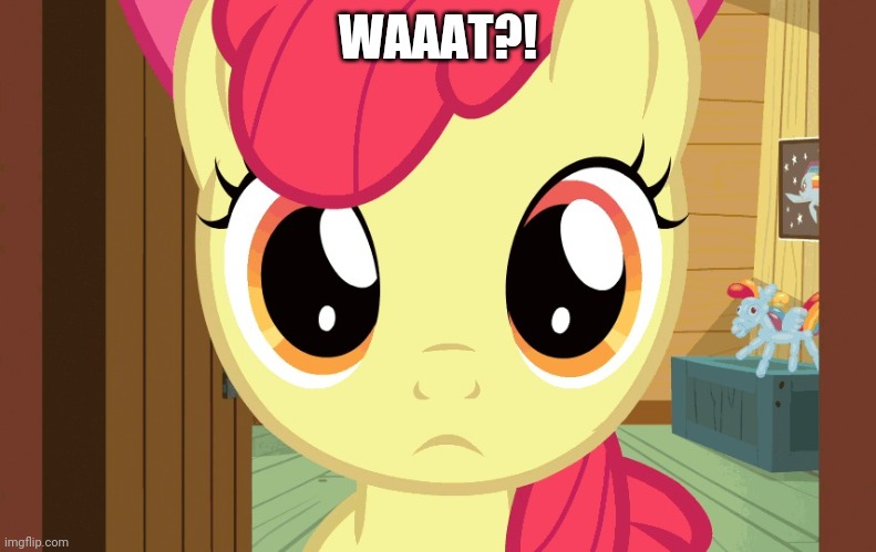 Confused Applebloom (MLP) | WAAAT?! | image tagged in confused applebloom mlp | made w/ Imgflip meme maker