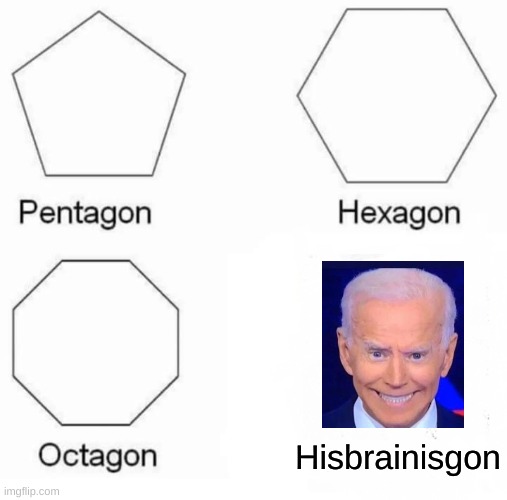 Pentagon Hexagon Octagon Meme | Hisbrainisgon | image tagged in memes,pentagon hexagon octagon | made w/ Imgflip meme maker