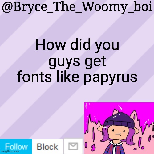 Bryce_The_Woomy_boi's new New NEW announcement template | How did you guys get fonts like papyrus | image tagged in bryce_the_woomy_boi's new new new announcement template | made w/ Imgflip meme maker