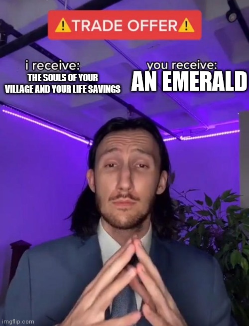 Me negotiating with villagers | AN EMERALD; THE SOULS OF YOUR VILLAGE AND YOUR LIFE SAVINGS | image tagged in i recieve | made w/ Imgflip meme maker