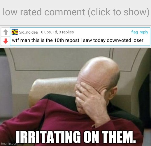 Wow. | IRRITATING ON THEM. | image tagged in low-rated comment imgflip,memes,captain picard facepalm | made w/ Imgflip meme maker