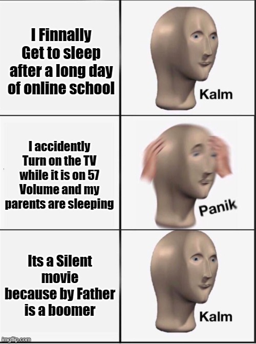 Reverse kalm panik | I Finnally Get to sleep after a long day of online school; I accidently Turn on the TV while it is on 57 Volume and my parents are sleeping; Its a Silent movie because by Father is a boomer | image tagged in reverse kalm panik | made w/ Imgflip meme maker