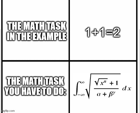 math lessons  be like: | 1+1=2; THE MATH TASK IN THE EXAMPLE; THE MATH TASK YOU HAVE TO DO: | image tagged in white background | made w/ Imgflip meme maker