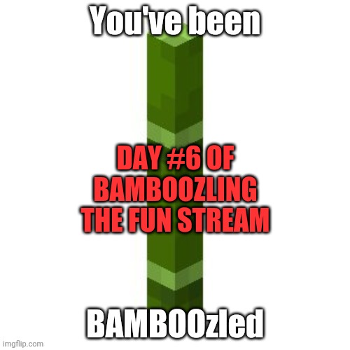 BAMBOOzled | DAY #6 OF BAMBOOZLING THE FUN STREAM | image tagged in bamboozled | made w/ Imgflip meme maker