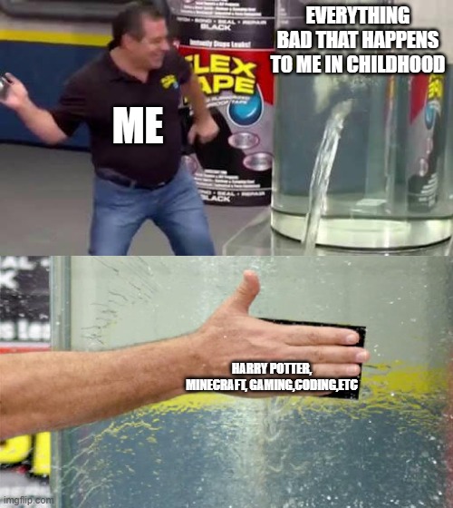 Me | EVERYTHING BAD THAT HAPPENS TO ME IN CHILDHOOD; ME; HARRY POTTER, MINECRAFT, GAMING,CODING,ETC | image tagged in flex tape | made w/ Imgflip meme maker
