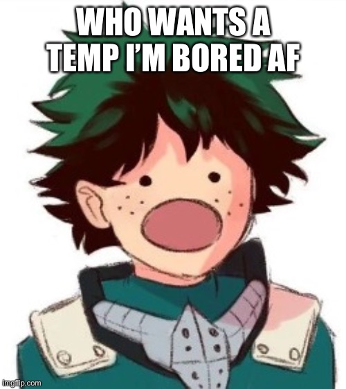 Oh my god deku | WHO WANTS A TEMP I’M BORED AF | image tagged in oh my god deku | made w/ Imgflip meme maker