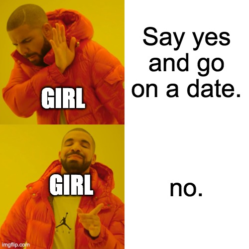 Drake Hotline Bling Meme | Say yes and go on a date. no. GIRL GIRL | image tagged in memes,drake hotline bling | made w/ Imgflip meme maker