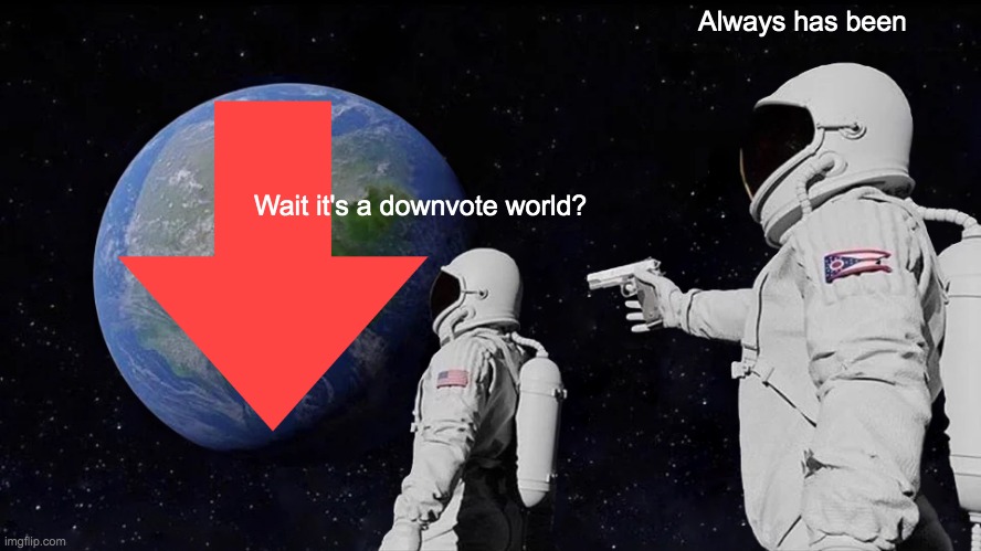 UPVOTE THIS MEME IF YOU LOVE UPVOTES | Always has been; Wait it's a downvote world? | image tagged in memes,always has been | made w/ Imgflip meme maker