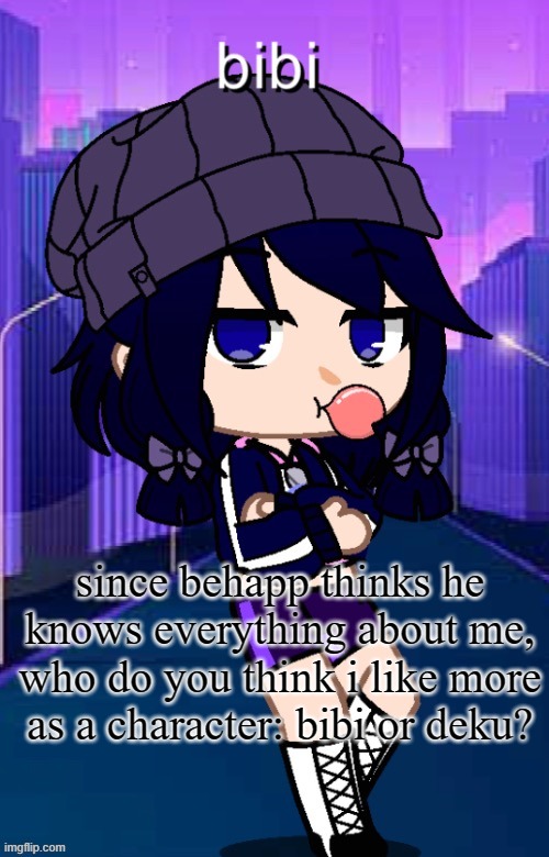 WELL BEHAPP, WHAT WILL IT BE?! | since behapp thinks he knows everything about me, who do you think i like more as a character: bibi or deku? | made w/ Imgflip meme maker