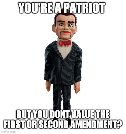 Politics and stuff | YOU'RE A PATRIOT; BUT YOU DONT VALUE THE FIRST OR SECOND AMENDMENT? | image tagged in funny memes | made w/ Imgflip meme maker
