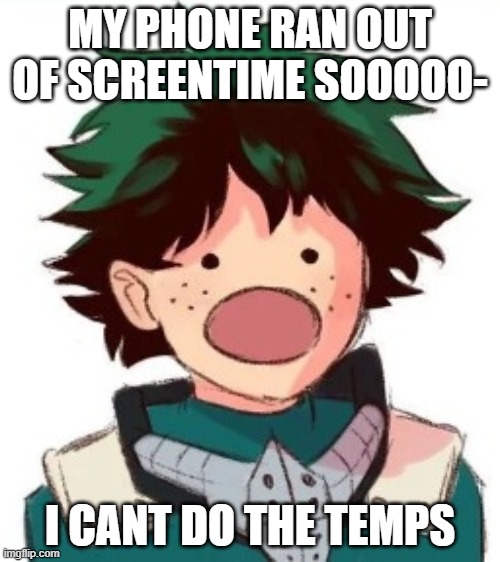 im on my laptop but for only like 20 minutes | MY PHONE RAN OUT OF SCREENTIME SOOOOO-; I CANT DO THE TEMPS | image tagged in oh my god deku | made w/ Imgflip meme maker
