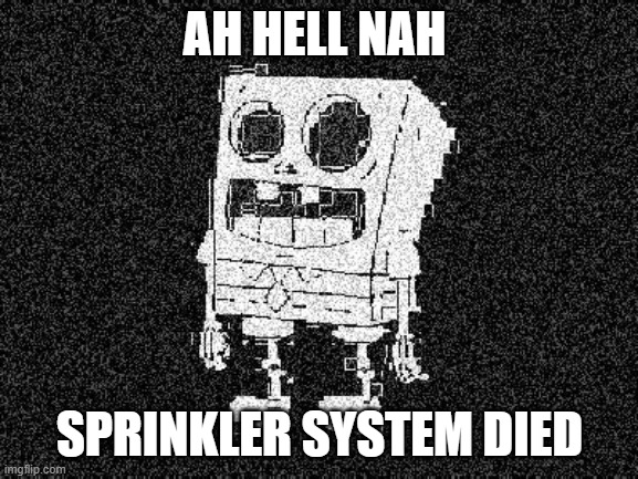 Sprinkler | AH HELL NAH; SPRINKLER SYSTEM DIED | image tagged in deepfried spongebob skeleton | made w/ Imgflip meme maker