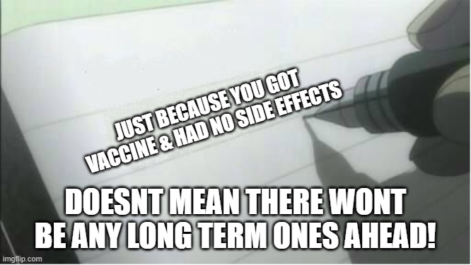 death note blank | JUST BECAUSE YOU GOT VACCINE & HAD NO SIDE EFFECTS; DOESNT MEAN THERE WONT BE ANY LONG TERM ONES AHEAD! | image tagged in death note blank | made w/ Imgflip meme maker