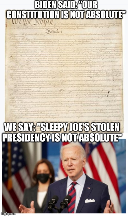 Creepy Uncle Joe- more confused than ever | BIDEN SAID: "OUR CONSTITUTION IS NOT ABSOLUTE"; WE SAY: "SLEEPY JOE'S STOLEN PRESIDENCY IS NOT ABSOLUTE" | image tagged in creepy joe biden,administration,communist socialist,dumbass | made w/ Imgflip meme maker