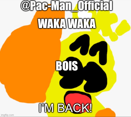 Pac-Man_Official’s announcement | WAKA WAKA; BOIS; I’M BACK! | image tagged in pac-man_official s announcement | made w/ Imgflip meme maker