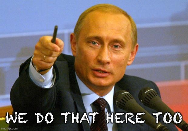 Good Guy Putin Meme | WE DO THAT HERE TOO | image tagged in memes,good guy putin | made w/ Imgflip meme maker