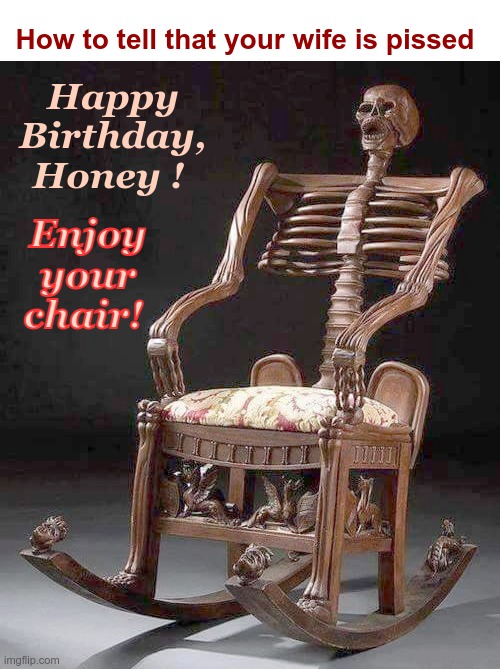 Understanding Women 101 | How to tell that your wife is pissed; Happy
Birthday,
Honey ! Enjoy
your
chair! | image tagged in skeleton,women,dark humor,have a seat,rick75230,furniture | made w/ Imgflip meme maker